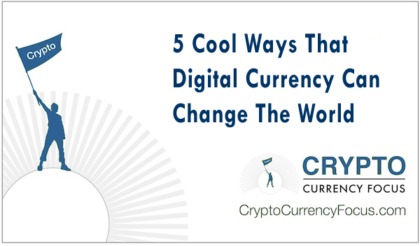 Cool Ways That Digital Currency Can Change The World